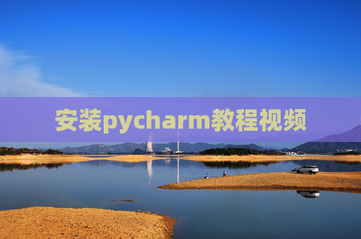 安装pycharm教程视频 安装pycharm教程视频